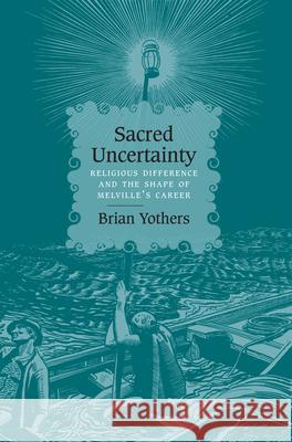 Sacred Uncertainty: Religious Difference and the Shape of Melville's Career Brian Yothers 9780810130715