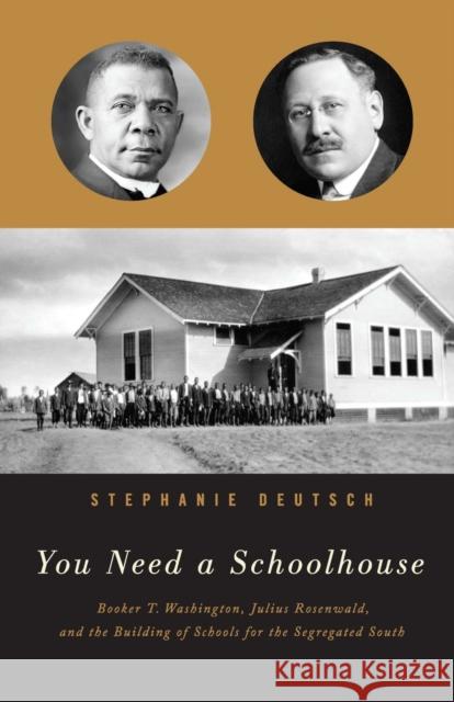 You Need a Schoolhouse: Booker T. Washington, Julius Rosenwald, and the Building of Schools for the Segregated South Stephanie Deutsch 9780810131279