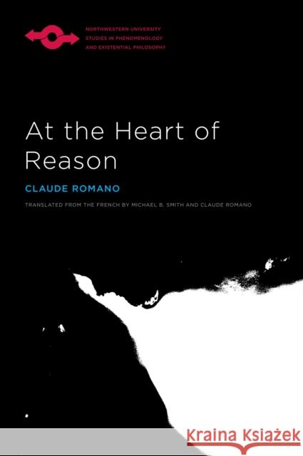At the Heart of Reason Claude Romano Anthony J. Steinbock Michael B. Smith 9780810131378 Northwestern University Press
