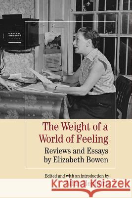 The Weight of a World of Feeling: Reviews and Essays by Elizabeth Bowen Elizabeth Bowen Allan Hepburn 9780810131569