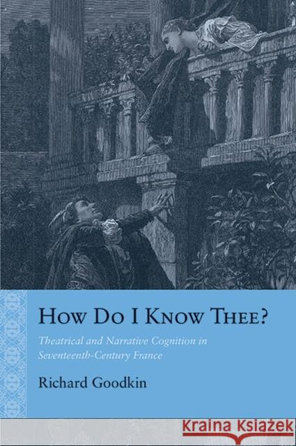 How Do I Know Thee?: Theatrical and Narrative Cognition in Seventeenth-Century France Goodkin, Richard E. 9780810131804 Northwestern University Press