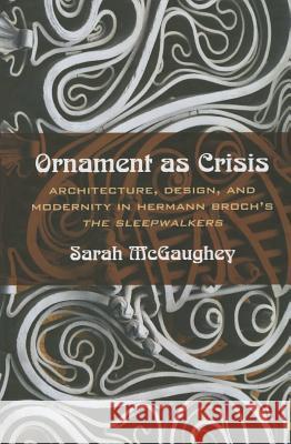 Ornament as Crisis: Architecture, Design, and Modernity in Hermann Broch's the Sleepwalkers McGaughey, Sarah 9780810131873 Northwestern University Press