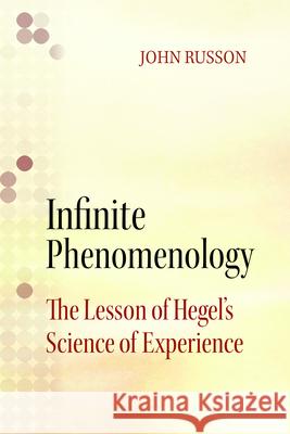 Infinite Phenomenology: The Lessons of Hegel's Science of Experience John Russon 9780810131903 Northwestern University Press