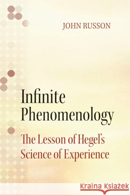 Infinite Phenomenology: The Lessons of Hegel's Science of Experience John Russon 9780810131910