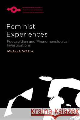 Feminist Experiences: Foucauldian and Phenomenological Investigations Johanna Oksala 9780810132405 Northwestern University Press