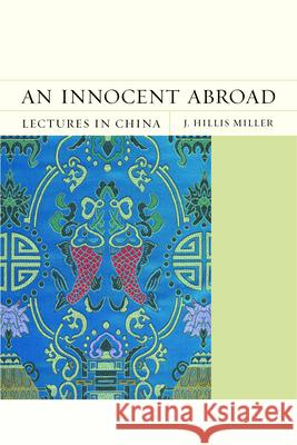 An Innocent Abroad: Lectures in Chinavolume 21 Miller, J. Hillis 9780810132580