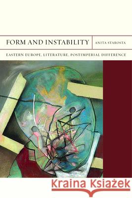 Form and Instability: Eastern Europe, Literature, Postimperial Difference Volume 22 Starosta, Anita 9780810132597 Northwestern University Press