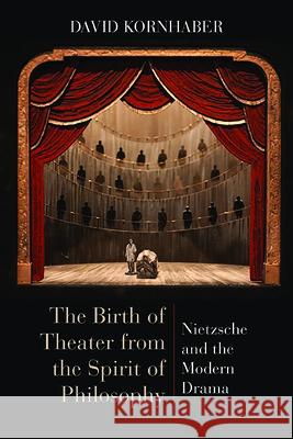 The Birth of Theater from the Spirit of Philosophy: Nietzsche and the Modern Drama David Kornhaber 9780810132610