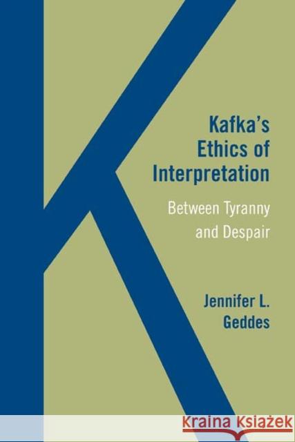 Kafka's Ethics of Interpretation: Between Tyranny and Despair Jennifer L. Geddes 9780810132894 Northwestern University Press