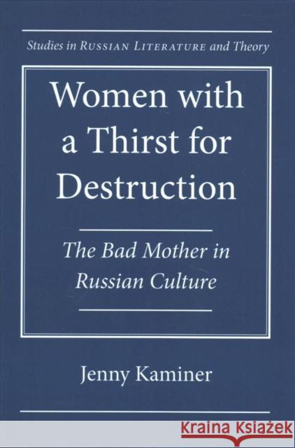 Women with a Thirst for Destruction: The Bad Mother in Russian Culture Jenny Kaminer 9780810133303 Northwestern University Press