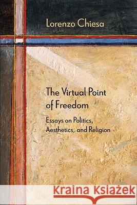 The Virtual Point of Freedom: Essays on Politics, Aesthetics, and Religion Chiesa, Lorenzo 9780810133747