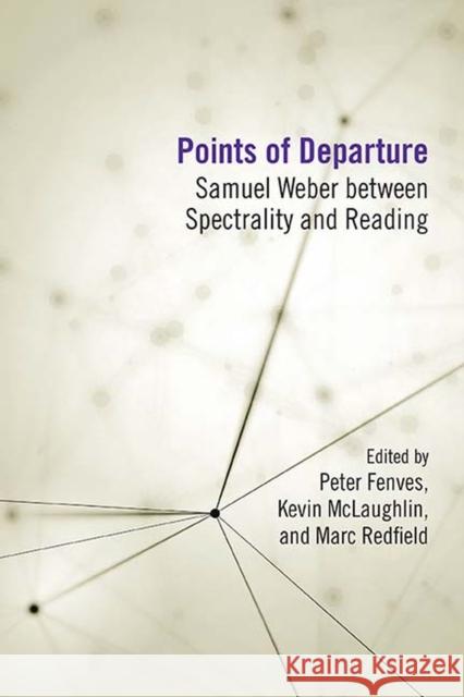 Points of Departure: Samuel Weber Between Spectrality and Reading Peter Fenves Kevin McLaughlin Marc Redfield 9780810133761 Northwestern University Press