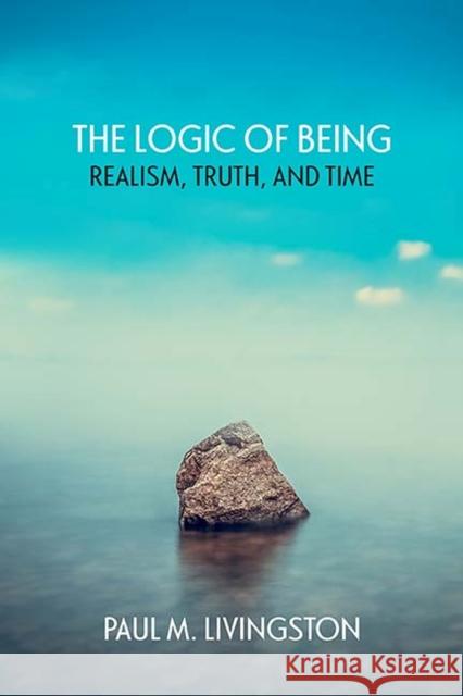 The Logic of Being: Realism, Truth, and Time Paul Livingston 9780810135192