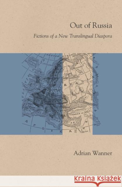 Out of Russia: Fictions of a New Translingual Diaspora Adrian Wanner 9780810135642 Northwestern University Press