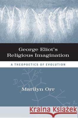 George Eliot's Religious Imagination: A Theopoetics of Evolution Marilyn Orr 9780810135895 Northwestern University Press