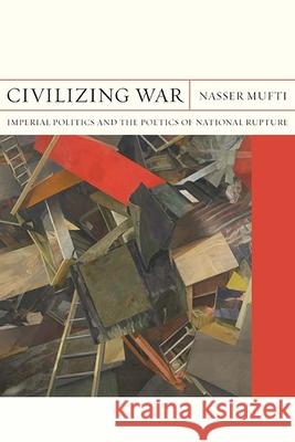 Civilizing War: Imperial Politics and the Poetics of National Rupturevolume 28 Mufti, Nasser 9780810136038