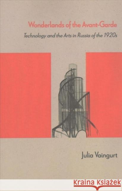 Wonderlands of the Avant-Garde: Technology and the Arts in Russia of the 1920s Julia Vaingurt 9780810136113 Northwestern University Press