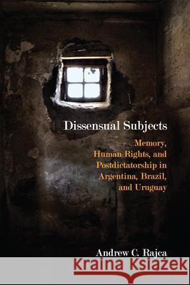 Dissensual Subjects: Memory, Human Rights, and Postdictatorship in Argentina, Brazil, and Uruguay Andrew C. Rajca 9780810136373 Northwestern University Press