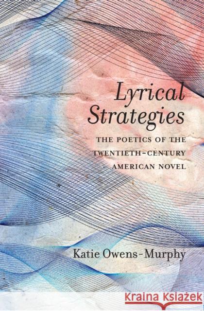 Lyrical Strategies: The Poetics of the Twentieth-Century American Novel Katie Owens-Murphy 9780810136540 Northwestern University Press