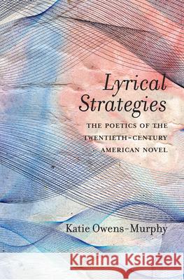 Lyrical Strategies: The Poetics of the Twentieth-Century American Novel Katie Owens-Murphy 9780810136557 Northwestern University Press