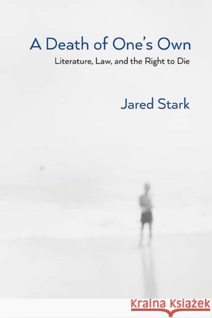 A Death of One's Own: Literature, Law, and the Right to Die Jared Louis Stark 9780810136762 Northwestern University Press