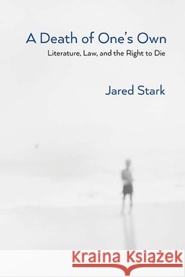 A Death of One's Own: Literature, Law, and the Right to Die Jared Louis Stark 9780810136779 Northwestern University Press