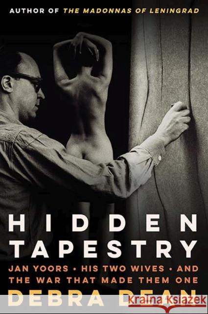 Hidden Tapestry: Jan Yoors, His Two Wives, and the War That Made Them One Debra Dean 9780810136830