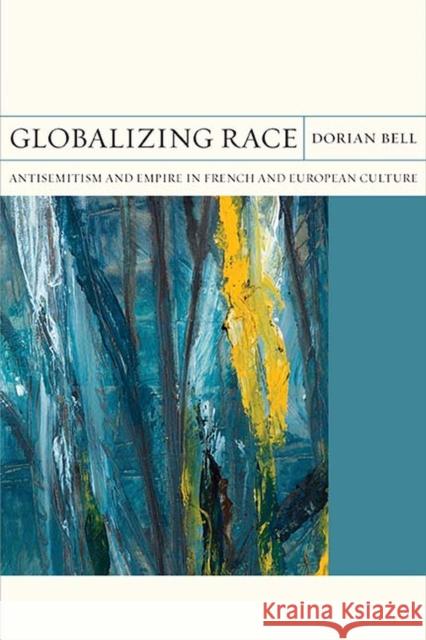 Globalizing Race: Antisemitism and Empire in French and European Culturevolume 30 Bell, Dorian 9780810136885 Northwestern University Press