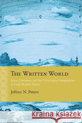 The Written World: Space, Literature, and the Chorological Imagination in Early Modern France Jeffrey N. Peters 9780810136977