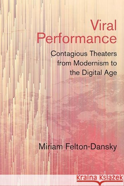 Viral Performance: Contagious Theaters from Modernism to the Digital Age Miriam Felton-Dansky 9780810137158 Northwestern University Press