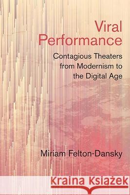 Viral Performance: Contagious Theaters from Modernism to the Digital Age Miriam Felton-Dansky 9780810137165 Northwestern University Press