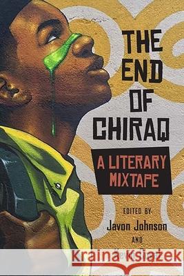 The End of Chiraq: A Literary Mixtape Javon Johnson Kevin Coval Andrew Barber 9780810137189 Northwestern University Press