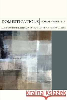 Domestications: American Empire, Literary Culture, and the Postcolonial Lensvolume 31 Aboul-Ela, Hosam Mohamed 9780810137509