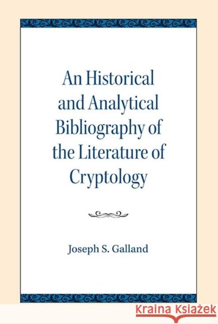 An Historical and Analytical Bibliography of the Literature of Cryptology Joseph S. Galland 9780810138407 Northwestern University Press