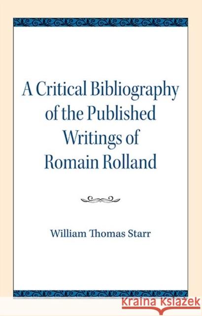 A Critical Bibliography of the Published Writings of Romain Rolland William Thomas Starr 9780810138704 Northwestern University Press