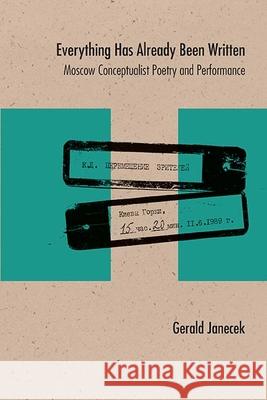Everything Has Already Been Written: Moscow Conceptualist Poetry and Performance Gerald Janecek 9780810139022 Northwestern University Press