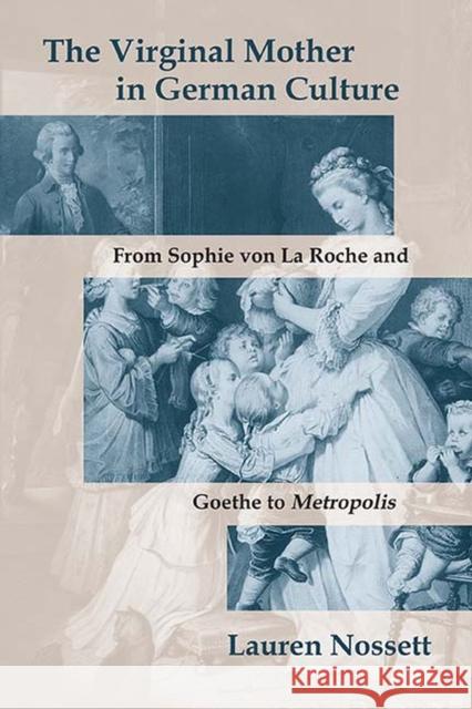 The Virginal Mother in German Culture: From Sophie Von La Roche and Goethe to Metropolis Lauren Nossett 9780810139299 Northwestern University Press