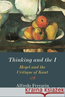 Thinking and the I: Hegel and the Critique of Kant Alfredo Ferrarin 9780810139381 Northwestern University Press