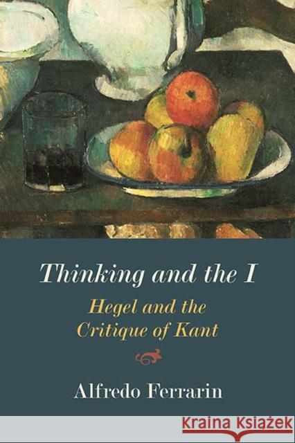 Thinking and the I: Hegel and the Critique of Kant Alfredo Ferrarin 9780810139398 Northwestern University Press