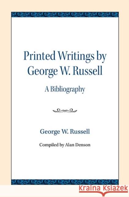 Printed Writings by George W. Russell: A Bibliography George W. Russell Alan Denson 9780810139459 Northwestern University Press