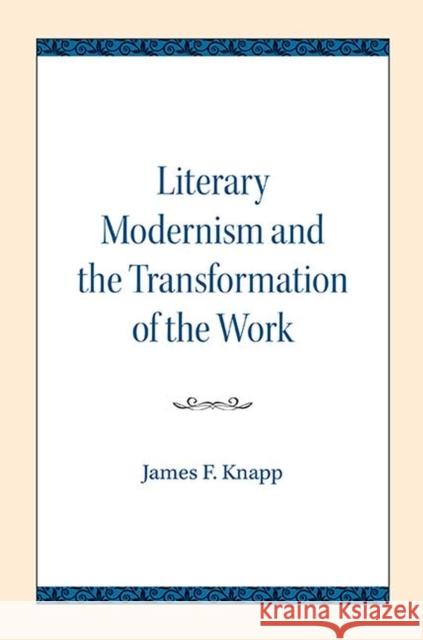 Literary Modernism and the Transformation of the Work James F. Knapp 9780810139619