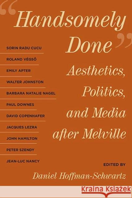 Handsomely Done: Aesthetics, Politics, and Media After Melville Daniel Hoffman-Schwartz Sorin Rad Roland Vegso 9780810139732