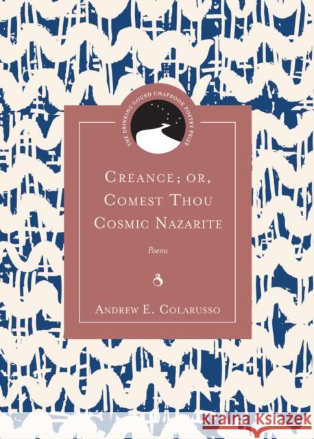 Creance; Or, Comest Thou Cosmic Nazarite: Poems Andrew E. Colarusso Matthew Shenoda 9780810140202 Northwestern University Press