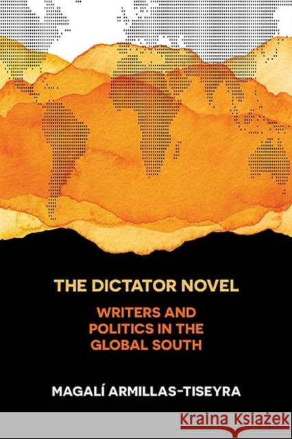 The Dictator Novel: Writers and Politics in the Global South Magali Armillas-Tiseyra 9780810140400 Northwestern University Press