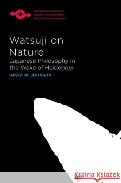 Watsuji on Nature: Japanese Philosophy in the Wake of Heidegger David W. Johnson 9780810140462 Northwestern University Press