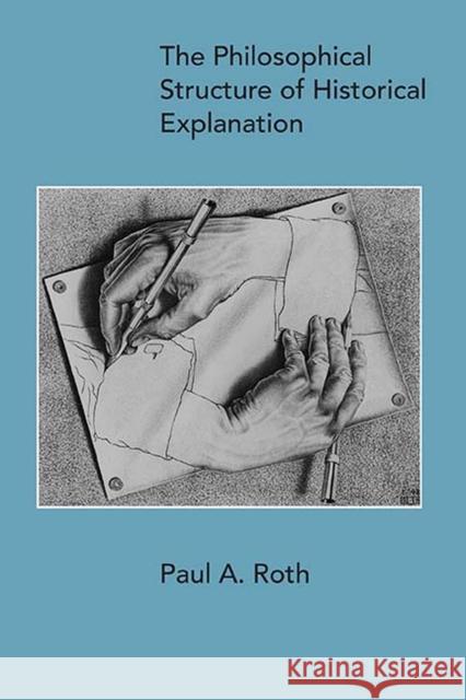 The Philosophical Structure of Historical Explanation Paul A. Roth 9780810140875 Northwestern University Press