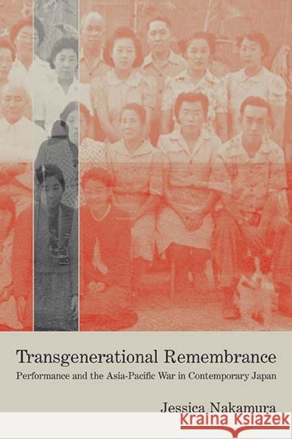 Transgenerational Remembrance: Response-Ability, Performance, and the Asia-Pacific War Jessica Nakamura 9780810141292 Northwestern University Press