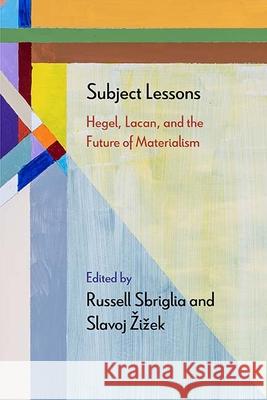 Subject Lessons: Hegel, Lacan, and the Future of Materialism Russell Sbriglia Slavoj Zizek Adrian Johnston 9780810141377 Northwestern University Press