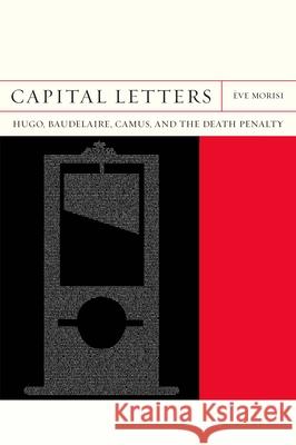 Capital Letters: Hugo, Baudelaire, Camus, and the Death Penaltyvolume 33 Morisi, Ève 9780810141513 Northwestern University Press