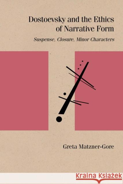 Dostoevsky and the Ethics of Narrative Form: Suspense, Closure, Minor Characters Greta Matzner-Gore 9780810141988 Northwestern University Press